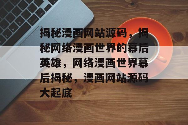 揭秘漫画网站源码，揭秘网络漫画世界的幕后英雄，网络漫画世界幕后揭秘，漫画网站源码大起底