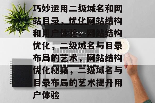 巧妙运用二级域名和网站目录，优化网站结构和用户体验，网站结构优化，二级域名与目录布局的艺术，网站结构优化秘籍，二级域名与目录布局的艺术提升用户体验