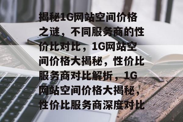 揭秘1G网站空间价格之谜，不同服务商的性价比对比，1G网站空间价格大揭秘，性价比服务商对比解析，1G网站空间价格大揭秘，性价比服务商深度对比