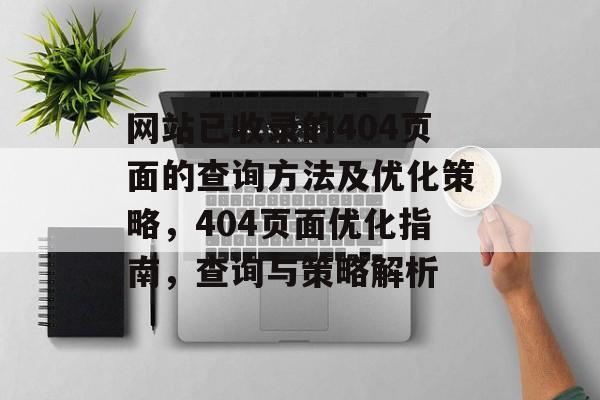 网站已收录的404页面的查询方法及优化策略，404页面优化指南，查询与策略解析