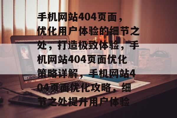 手机网站404页面，优化用户体验的细节之处，打造极致体验，手机网站404页面优化策略详解，手机网站404页面优化攻略，细节之处提升用户体验