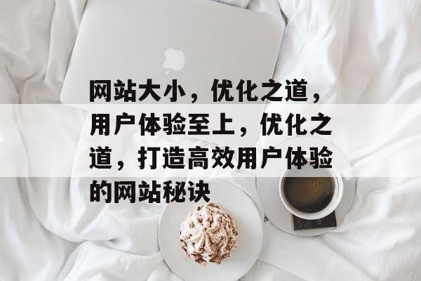 网站大小，优化之道，用户体验至上，优化之道，打造高效用户体验的网站秘诀