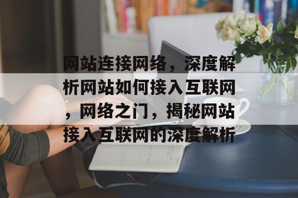 网站连接网络，深度解析网站如何接入互联网，网络之门，揭秘网站接入互联网的深度解析