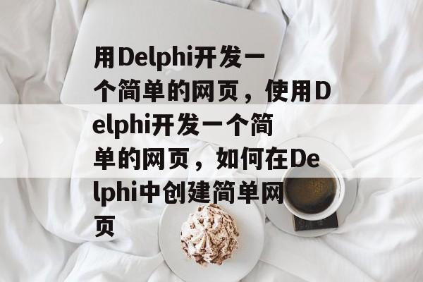 用Delphi开发一个简单的网页,使用Delphi开发一个简单的网页,如何在Delphi中创建简单网页 用Delphi开发一个简单的网页,使用Delphi开发一个简单的网页,如何在Delphi中创建简单网页