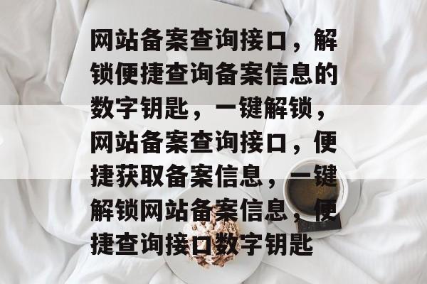 网站备案查询接口，解锁便捷查询备案信息的数字钥匙，一键解锁，网站备案查询接口，便捷获取备案信息，一键解锁网站备案信息，便捷查询接口数字钥匙