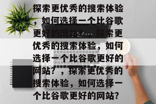 探索更优秀的搜索体验，如何选择一个比谷歌更好的网站？，探索更优秀的搜索体验，如何选择一个比谷歌更好的网站？，探索更优秀的搜索体验，如何选择一个比谷歌更好的网站？