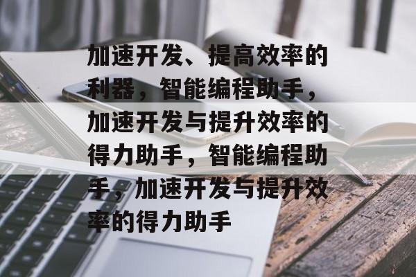 加速开发、提高效率的利器，智能编程助手，加速开发与提升效率的得力助手，智能编程助手，加速开发与提升效率的得力助手