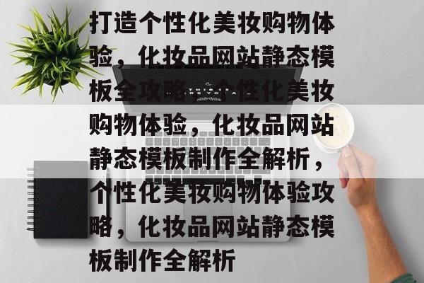 打造个性化美妆购物体验，化妆品网站静态模板全攻略，个性化美妆购物体验，化妆品网站静态模板制作全解析，个性化美妆购物体验攻略，化妆品网站静态模板制作全解析