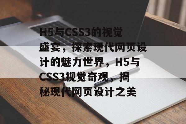 H5与CSS3的视觉盛宴，探索现代网页设计的魅力世界，H5与CSS3视觉奇观，揭秘现代网页设计之美