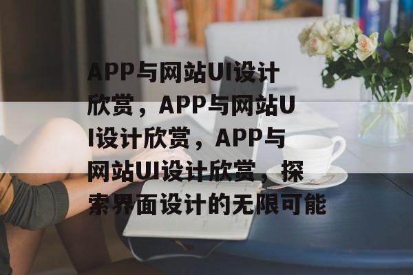 APP与网站UI设计欣赏，APP与网站UI设计欣赏，APP与网站UI设计欣赏，探索界面设计的无限可能