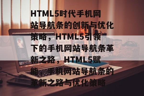 HTML5时代手机网站导航条的创新与优化策略，HTML5引领下的手机网站导航条革新之路，HTML5赋能，手机网站导航条的革新之路与优化策略