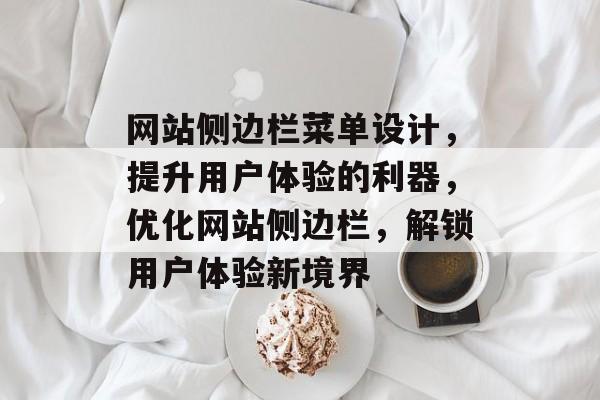 网站侧边栏菜单设计，提升用户体验的利器，优化网站侧边栏，解锁用户体验新境界