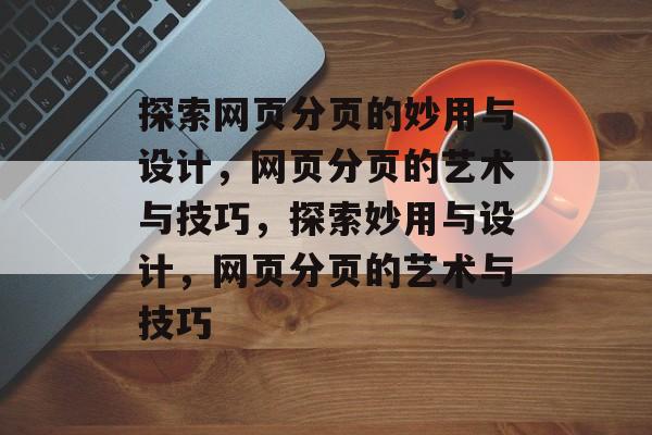 探索网页分页的妙用与设计，网页分页的艺术与技巧，探索妙用与设计，网页分页的艺术与技巧