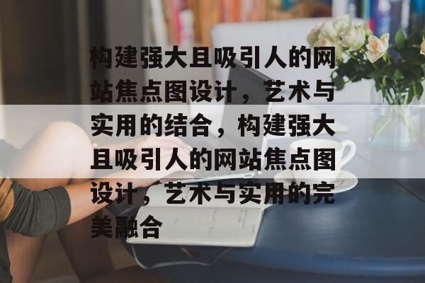 构建强大且吸引人的网站焦点图设计，艺术与实用的结合，构建强大且吸引人的网站焦点图设计，艺术与实用的完美融合