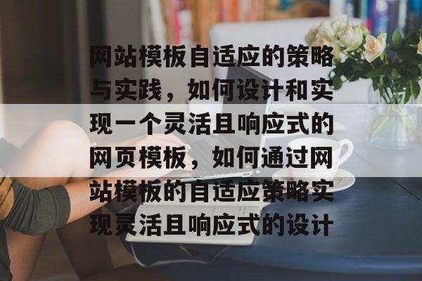 网站模板自适应的策略与实践,如何设计和实现一个灵活且响应式的网页模板,如何通过网站模板的自适应策略实现灵活且响应式的设计 网站模板自适应的策略与实践,如何设计和实现一个灵活且响应式的网页模板,如何通过网站模板的自适应策略实现灵活且响应式的设计