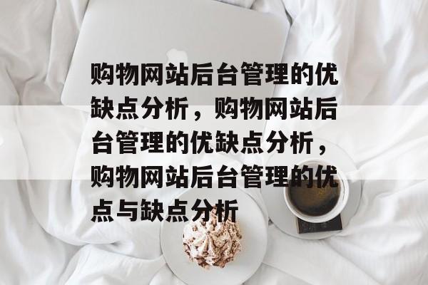 购物网站后台管理的优缺点分析，购物网站后台管理的优缺点分析，购物网站后台管理的优点与缺点分析