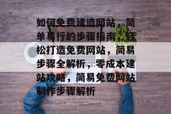 如何免费建造网站，简单易行的步骤指南，轻松打造免费网站，简易步骤全解析，零成本建站攻略，简易免费网站制作步骤解析
