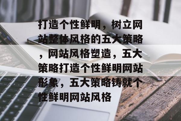 打造个性鲜明，树立网站整体风格的五大策略，网站风格塑造，五大策略打造个性鲜明网站形象，五大策略铸就个性鲜明网站风格