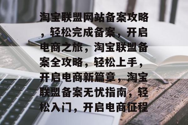 淘宝联盟网站备案攻略，轻松完成备案，开启电商之旅，淘宝联盟备案全攻略，轻松上手，开启电商新篇章，淘宝联盟备案无忧指南，轻松入门，开启电商征程