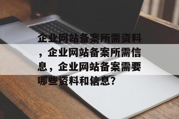 企业网站备案所需资料，企业网站备案所需信息，企业网站备案需要哪些资料和信息？