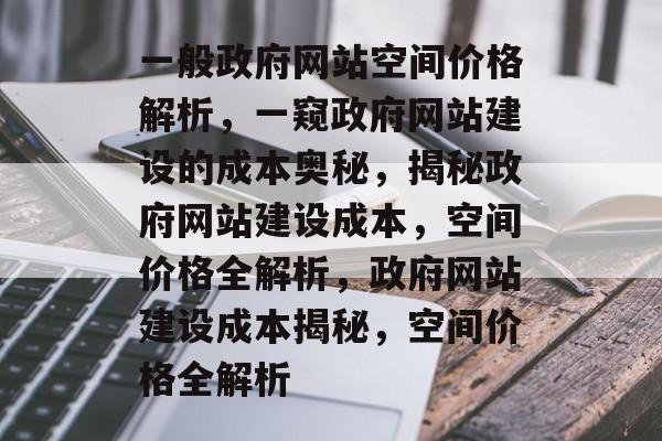 一般政府网站空间价格解析，一窥政府网站建设的成本奥秘，揭秘政府网站建设成本，空间价格全解析，政府网站建设成本揭秘，空间价格全解析