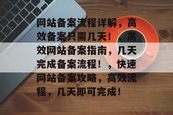 网站备案流程详解，高效备案只需几天！，高效网站备案指南，几天完成备案流程！，快速网站备案攻略，高效流程，几天即可完成！