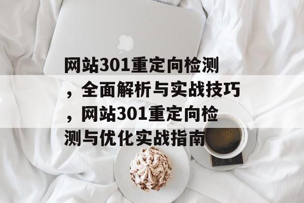 网站301重定向检测，全面解析与实战技巧，网站301重定向检测与优化实战指南