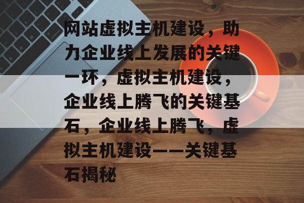 网站虚拟主机建设，助力企业线上发展的关键一环，虚拟主机建设，企业线上腾飞的关键基石，企业线上腾飞，虚拟主机建设——关键基石揭秘