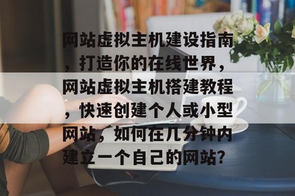 网站虚拟主机建设指南，打造你的在线世界，网站虚拟主机搭建教程，快速创建个人或小型网站，如何在几分钟内建立一个自己的网站？