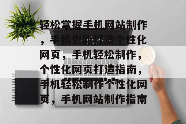 轻松掌握手机网站制作，手机也能打造个性化网页，手机轻松制作，个性化网页打造指南，手机轻松制作个性化网页，手机网站制作指南