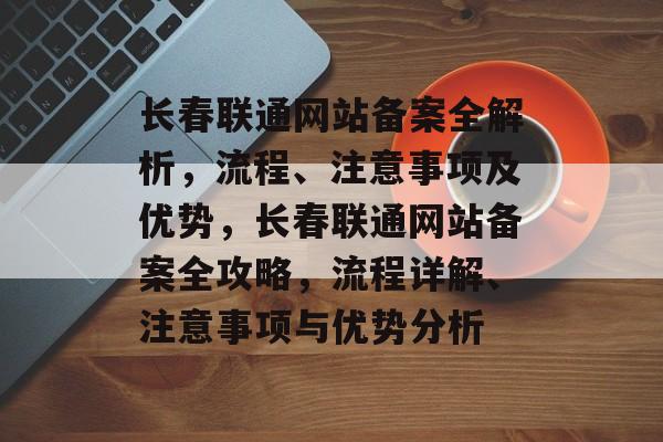 长春联通网站备案全解析，流程、注意事项及优势，长春联通网站备案全攻略，流程详解、注意事项与优势分析