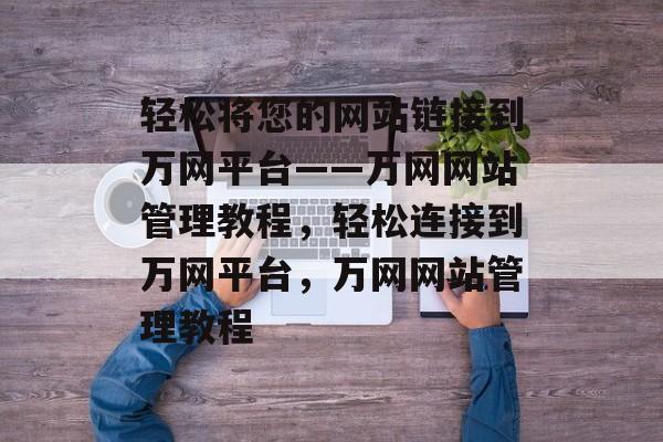 轻松将您的网站链接到万网平台——万网网站管理教程，轻松连接到万网平台，万网网站管理教程