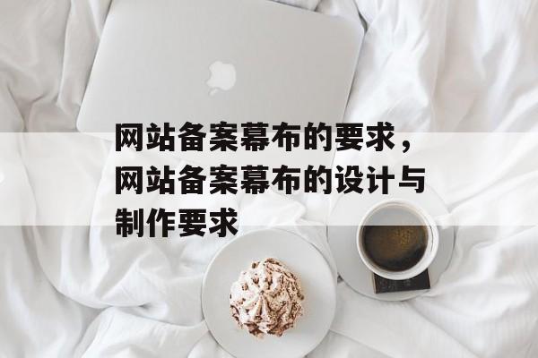 网站备案幕布的要求，网站备案幕布的设计与制作要求