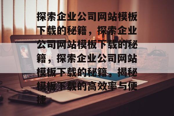 探索企业公司网站模板下载的秘籍，探索企业公司网站模板下载的秘籍，探索企业公司网站模板下载的秘籍，揭秘模板下载的高效率与便捷