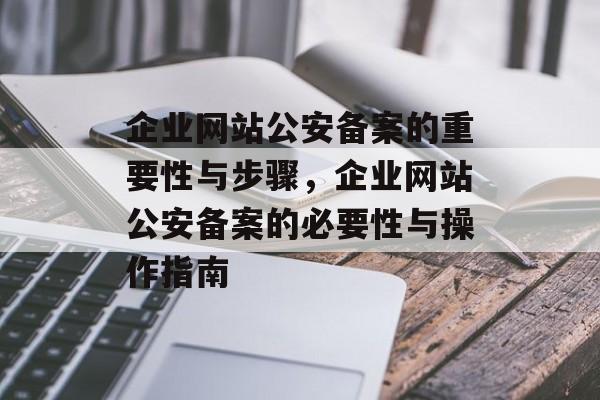 企业网站公安备案的重要性与步骤，企业网站公安备案的必要性与操作指南