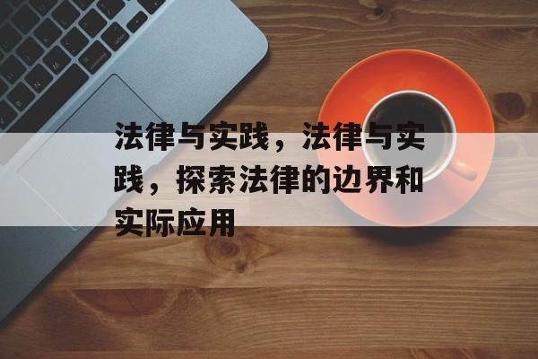 法律与实践，法律与实践，探索法律的边界和实际应用