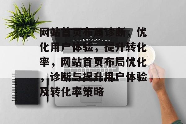网站首页布局诊断，优化用户体验，提升转化率，网站首页布局优化，诊断与提升用户体验及转化率策略