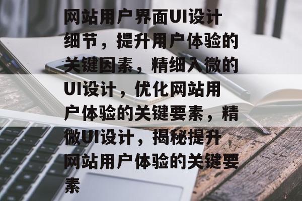 网站用户界面UI设计细节，提升用户体验的关键因素，精细入微的UI设计，优化网站用户体验的关键要素，精微UI设计，揭秘提升网站用户体验的关键要素