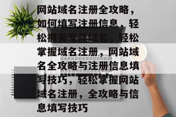 网站域名注册全攻略,如何填写注册信息,轻松拥有专属域名,轻松掌握域名注册,网站域名全攻略与注册信息填写技巧,轻松掌握网站域名注册,全攻略与信息填写技巧 网站域名注册全攻略,如何填写注册信息,轻松拥有专属域名,轻松掌握域名注册,网站域名全攻略与注册信息填写技巧,轻松掌握网站域名注册,全攻略与信息填写技巧