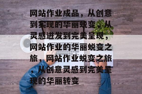 网站作业成品，从创意到实现的华丽蜕变，从灵感迸发到完美呈现，网站作业的华丽蜕变之旅，网站作业蜕变之旅，从创意灵感到完美呈现的华丽转变