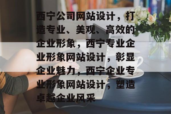 西宁公司网站设计，打造专业、美观、高效的企业形象，西宁专业企业形象网站设计，彰显企业魅力，西宁企业专业形象网站设计，塑造卓越企业风采