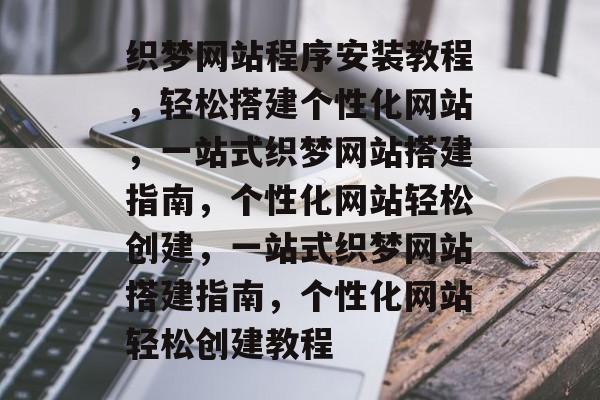 织梦网站程序安装教程，轻松搭建个性化网站，一站式织梦网站搭建指南，个性化网站轻松创建，一站式织梦网站搭建指南，个性化网站轻松创建教程