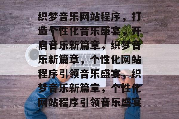 织梦音乐网站程序，打造个性化音乐盛宴，开启音乐新篇章，织梦音乐新篇章，个性化网站程序引领音乐盛宴，织梦音乐新篇章，个性化网站程序引领音乐盛宴