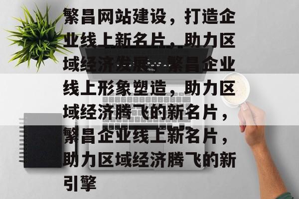 繁昌网站建设，打造企业线上新名片，助力区域经济发展，繁昌企业线上形象塑造，助力区域经济腾飞的新名片，繁昌企业线上新名片，助力区域经济腾飞的新引擎