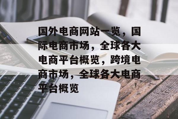 国外电商网站一览，国际电商市场，全球各大电商平台概览，跨境电商市场，全球各大电商平台概览