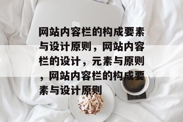 网站内容栏的构成要素与设计原则，网站内容栏的设计，元素与原则，网站内容栏的构成要素与设计原则