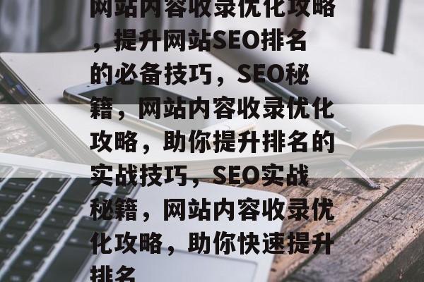 网站内容收录优化攻略，提升网站SEO排名的必备技巧，SEO秘籍，网站内容收录优化攻略，助你提升排名的实战技巧，SEO实战秘籍，网站内容收录优化攻略，助你快速提升排名