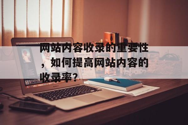 网站内容收录的重要性，如何提高网站内容的收录率？