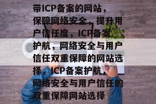 带ICP备案的网站，保障网络安全，提升用户信任度，ICP备案护航，网络安全与用户信任双重保障的网站选择，ICP备案护航，网络安全与用户信任的双重保障网站选择