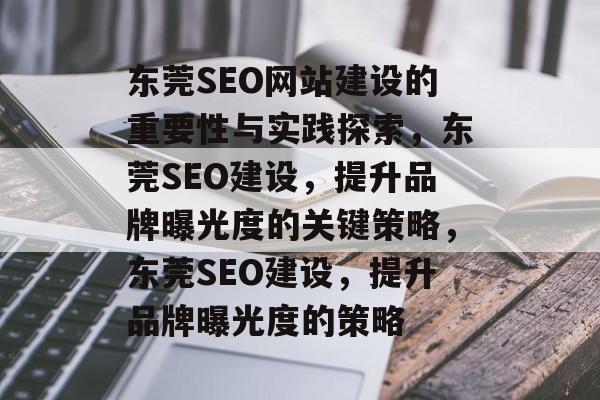 东莞SEO网站建设的重要性与实践探索，东莞SEO建设，提升品牌曝光度的关键策略，东莞SEO建设，提升品牌曝光度的策略
